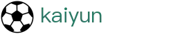 开云Kaiyun网页版 - 登录入口与赛事官网